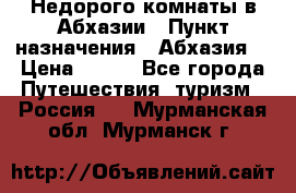 Недорого комнаты в Абхазии › Пункт назначения ­ Абхазия  › Цена ­ 300 - Все города Путешествия, туризм » Россия   . Мурманская обл.,Мурманск г.